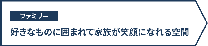 ファミリー　好きなものに囲まれて家族が笑顔になれる空間